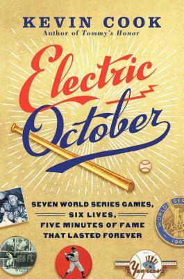 Electric October: Seven World Series Games, Six Lives, Five Minutes of Fame That Lasted Forever by Kevin Cook