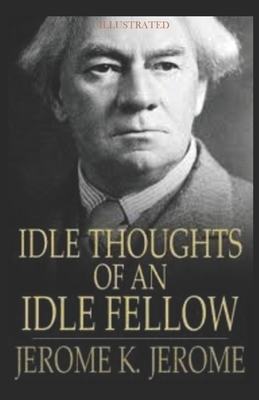 Idle Thoughts of an Idle Fellow Illustrated by Jerome K. Jerome