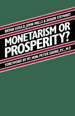 Monetarism or Prosperity? by John Mills, Brian Gould, Shaun Stewart