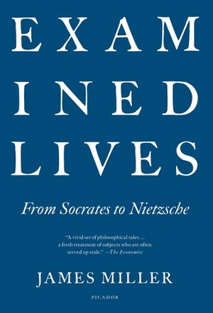 Examined Lives: From Socrates to Nietzsche by James Miller