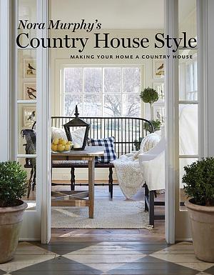 Nora Murphy's Country House Style: Making your Home a Country House by Nora Murphy, Nora Murphy, Duanne Simon