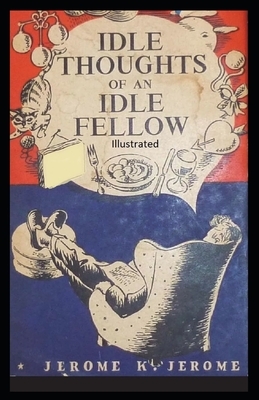 Idle Thoughts of an Idle Fellow Illustrated by Jerome K. Jerome