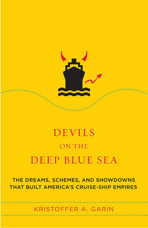 Devils on the Deep Blue Sea: The Dreams, Schemes, and Showdowns That Built America's Cruise-Ship Empires by Kristoffer Garin