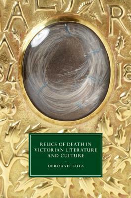 Relics of Death in Victorian Literature and Culture by Deborah Lutz