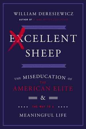 Excellent Sheep: The Miseducation of the American Elite and the Way to a Meaningful Life by William Deresiewicz