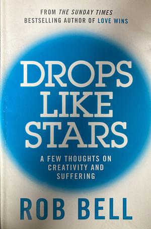 Drops Like Stars: A Few Thoughts on Creativity and Suffering by Rob Bell