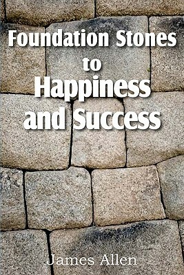 Foundation Stones to Happiness and Success by James Allen