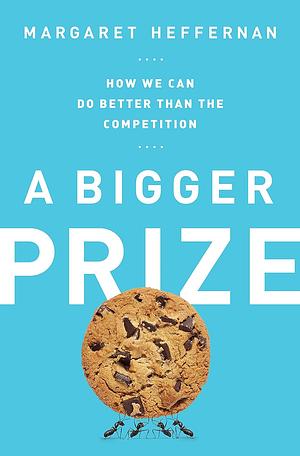 A Bigger Prize: Why Competition Isn't Everything and How We Do Better by Margaret Heffernan