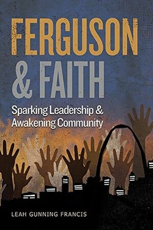 Ferguson and Faith: Sparking Leadership and Awakening Community by Leah Gunning Francis