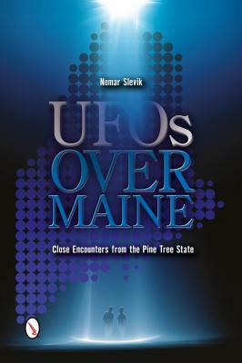 UFOs Over Maine: Close Encounters from the Pine Tree State by Nomar Slevik
