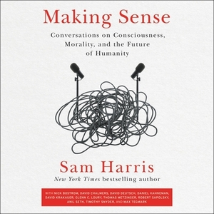 Making Sense: Conversations on Consciousness, Morality, and the Future of Humanity by 