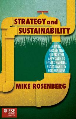 Strategy and Sustainability: A Hardnosed and Clear-Eyed Approach to Environmental Sustainability for Business by Mike Rosenberg