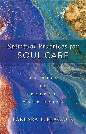 Spiritual Practices for Soul Care by Barbara L. Peacock, Barbara L. Peacock
