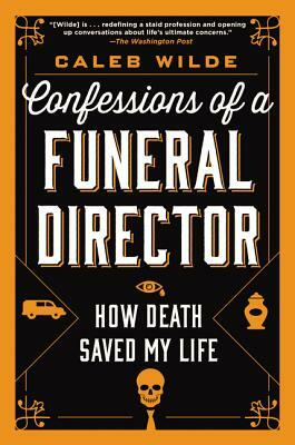 Confessions of a Funeral Director: How Death Saved My Life by Caleb Wilde