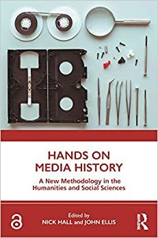 Hands on Media History: A new methodology in the humanities and social sciences by Nick Hall, John Ellis