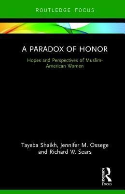 A Paradox of Honor: Hopes and Perspectives of Muslim-American Women by Tayeba Shaikh, Jennifer M. Ossege, Richard W. Sears
