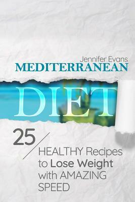 Mediterranean Diet: 25 Healthy Recipes to Lose Weight with Amazing Speed by Jennifer Evans