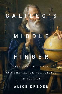 Galileo's Middle Finger: Heretics, Activists, and the Search for Justice in Science by Alice Dreger