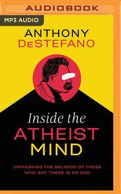 Inside the Atheist Mind: Unmasking the Religion of Those Who Say There Is No God by Anthony DeStefano