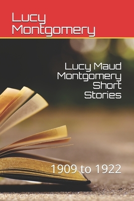 Lucy Maud Montgomery Short Stories: 1909 to 1922 by L.M. Montgomery