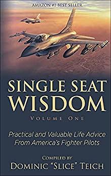 Single Seat Wisdom: Practical and Valuable Life Advice from America's Fighter Pilots by Dominic Teich