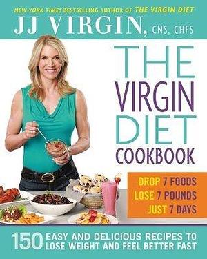 The Virgin Diet Cookbook: 150 Delicious Recipes to Lose the Fat and Feel Better Fast by J.J. Virgin, J.J. Virgin