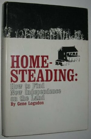 Homesteading: How to Find New Independence on the Land by Gene Logsdon