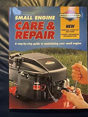 Small Engine Care &amp; Repair: A Step-by-step Guide to Maintaining Your Small Engine by Daniel London