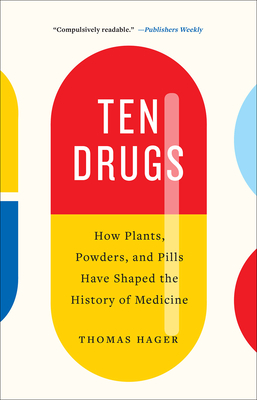 Ten Drugs: How Plants, Powders, and Pills Have Shaped the History of Medicine by Thomas Hager