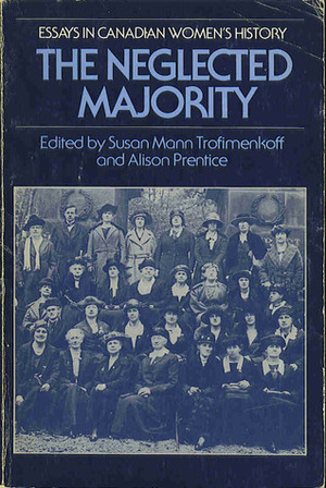 The Neglected Majority: Essays in Canadian Women's History (Vol 1) by Susan Mann Trofimenkoff, Alison Prentice