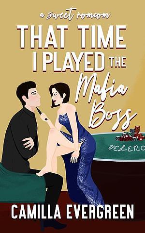 That Time I Played the Mafia Boss: A Sweet Romcom by Camilla Evergreen, Camilla Evergreen