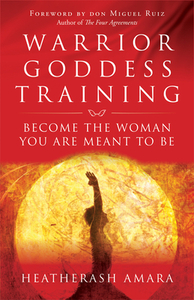 Warrior Goddess Training: Become the Woman You Are Meant to Be by HeatherAsh Amara