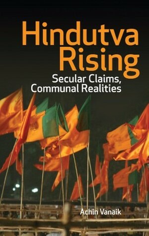 Hindutva Rising: Secular Claims, Communal Realities by Achin Vanaik