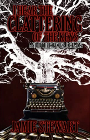 I Hear the Clattering of the Keys (and Other Fever Dreams) by Jamie Stewart