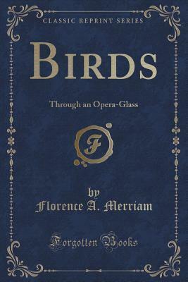 Birds Through an Opera-Glass (Classic Reprint) by Florence Augusta Merriam Bailey