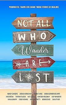 Not All Who Wander Are Lost: Purposeful Travelers Share their Stories of Healing by Sara Tyler