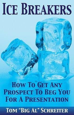 Ice Breakers! How To Get Any Prospect To Beg You For A Presentation by Tom Schreiter, Tom Schreiter