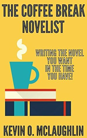 The Coffee Break Novelist: Writing the Novel You Want in the Time You Have! by Kevin O. McLaughlin