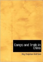 Camps and Trails in China by Roy Chapman Andrews, Yvette Borup Andrews