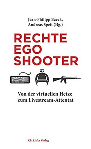 Rechte Egoshooter: Von der virtuellen Hetze zum Livestream-Attentat by Andreas Speit, Jean-Philipp Baeck