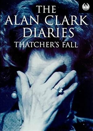 Diaries: Thatcher's Fall by Alan Clark