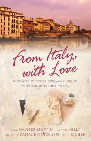 From Italy with Love: Motivated by Letters, Four Women Travel to Italian Cities and Find Love by Melanie Karis Panagiotopoulos, Gail Gaymer Martin, Lois Richer, DiAnn Mills