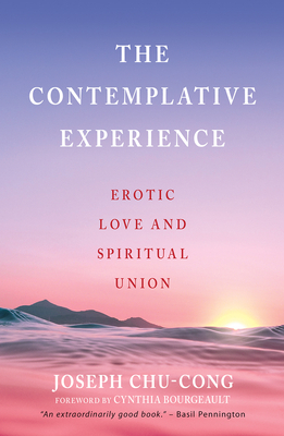 The Contemplative Experience: Erotic Love and Spiritual Union by Joseph Chu-Cong