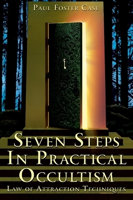 Seven Steps in Practical Occultism: Law of Attraction Techniques by Paul Foster Case