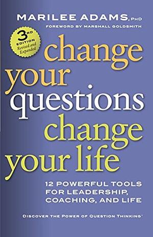Change Your Questions, Change Your Life: 10 Powerful Tools for Life and Work by Marshall Goldsmith, Marilee G. Adams