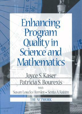 Enhancing Program Quality in Science and Mathematics by Patricia S. Bourexis, Susan Loucks-Horsley, Joyce S. Kaser