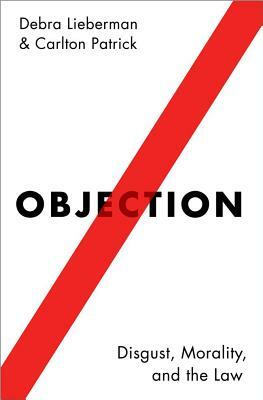 Objection: Disgust, Morality, and the Law by Carlton Patrick, Debra Lieberman