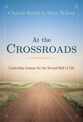 At the Crossroads: Leadership Lessons for the Second Half of Life by Dave Wilson, Clayton L. Smith