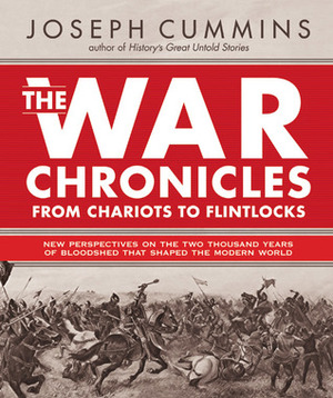 The War Chronicles Volume 1: From Chariots to Flintlocks - New Perspectives on Conflicts That Changed the Course of History from 500 b.c. to 1783 a.d.: ... 500 B.C. to 1783 AD: 1 (The War Chronicles) by Joseph Cummins