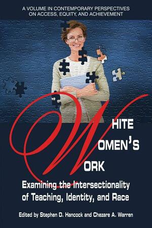 White Women's Work: Examining the Intersectionality of Teaching, Identity, and Race by Chezare A. Warren, Stephen D. Hancock